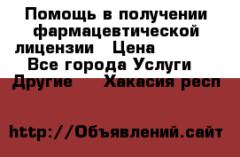 Помощь в получении фармацевтической лицензии › Цена ­ 1 000 - Все города Услуги » Другие   . Хакасия респ.